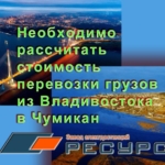 Необходимо рассчитать стоимость перевозки груза из Владивостока в Чумикан